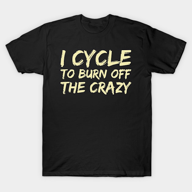 I Cycle to Burn Off the Crazy T-Shirt by FOZClothing